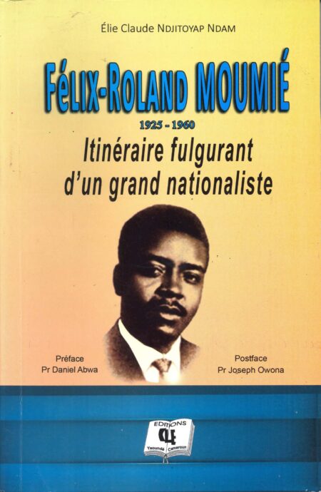 Félix-Roland Moumié 1925 -1960 (essai) Elie Claude Ndjitoyap Ndam